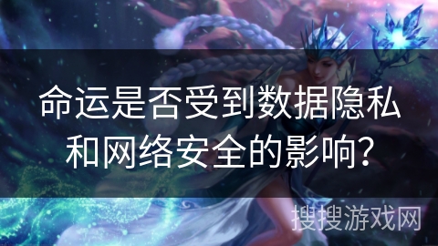 命运是否受到数据隐私和网络安全的影响？