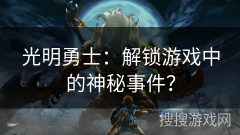光明勇士：解锁游戏中的神秘事件？