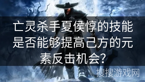 亡灵杀手夏侯惇的技能是否能够提高己方的元素反击机会？