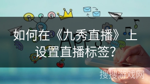如何在《九秀直播》上设置直播标签？
