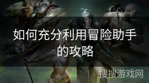 如何充分利用冒险助手的攻略
