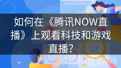 如何在《腾讯NOW直播》上观看科技和游戏直播？