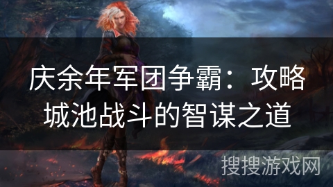 庆余年军团争霸：攻略城池战斗的智谋之道