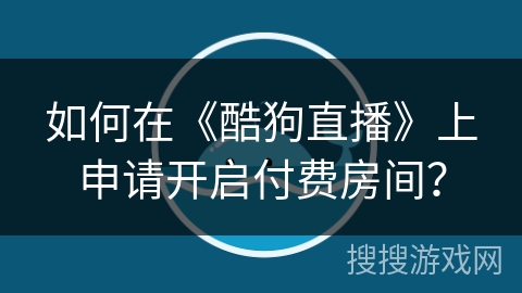 如何在《酷狗直播》上申请开启付费房间？