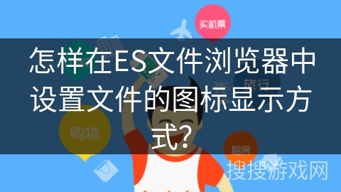怎样在ES文件浏览器中设置文件的图标显示方式？