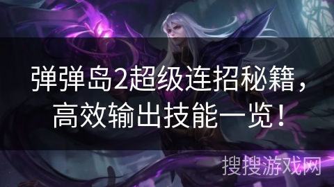 弹弹岛2超级连招秘籍,高效输出技能一览! 弹弹岛2超级连招秘籍,高效输出技能一览!