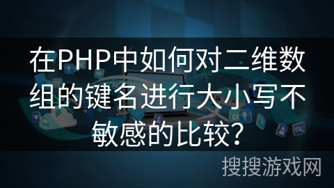 在PHP中如何对二维数组的键名进行大小写不敏感的比较? 在PHP中如何对二维数组的键名进行大小写不敏感的比较?