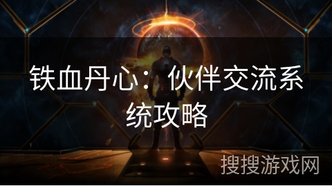 铁血丹心:伙伴交流系统攻略 铁血丹心:伙伴交流系统攻略