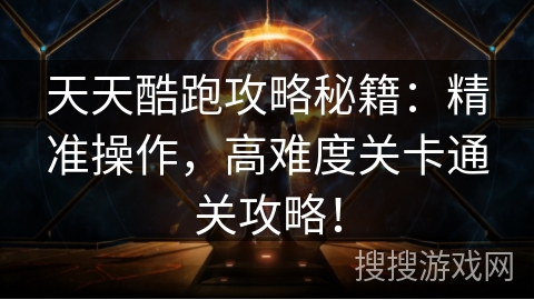 天天酷跑攻略秘籍：精准操作，高难度关卡通关攻略！