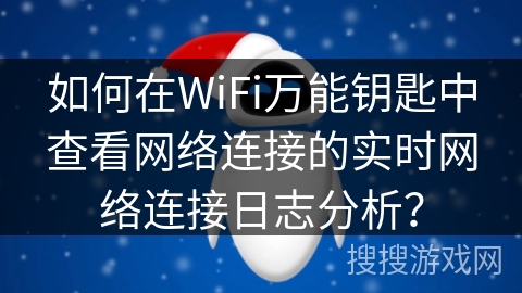 如何在WiFi万能钥匙中查看网络连接的实时网络连接日志分析？