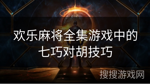 欢乐麻将全集游戏中的七巧对胡技巧