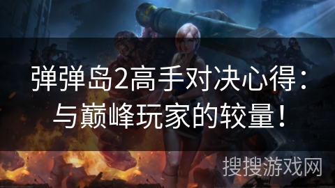 弹弹岛2高手对决心得：与巅峰玩家的较量！