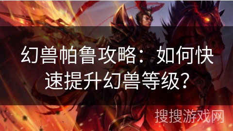 幻兽帕鲁攻略：如何快速提升幻兽等级？