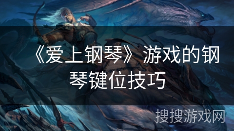 《爱上钢琴》游戏的钢琴键位技巧 《爱上钢琴》游戏的钢琴键位技巧