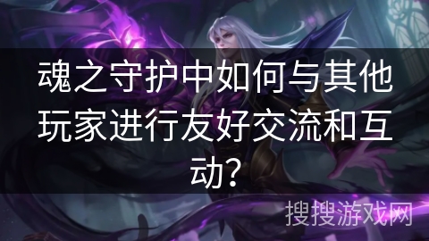 魂之守护中如何与其他玩家进行友好交流和互动？