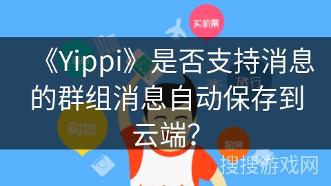 《Yippi》是否支持消息的群组消息自动保存到云端? 《Yippi》是否支持消息的群组消息自动保存到云端?