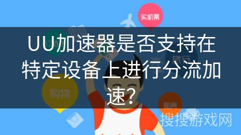 UU加速器是否支持在特定设备上进行分流加速？