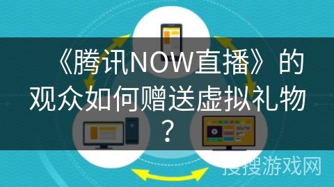 《腾讯NOW直播》的观众如何赠送虚拟礼物? 《腾讯NOW直播》的观众如何赠送虚拟礼物?