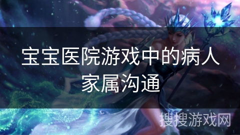 宝宝医院游戏中的病人家属沟通 宝宝医院游戏中的病人家属沟通