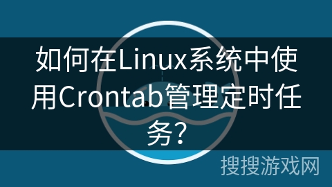 如何在Linux系统中使用Crontab管理定时任务？