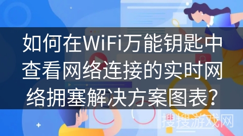 如何在WiFi万能钥匙中查看网络连接的实时网络拥塞解决方案图表？