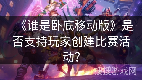 《谁是卧底移动版》是否支持玩家创建比赛活动？