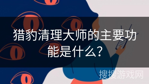 猎豹清理大师的主要功能是什么？