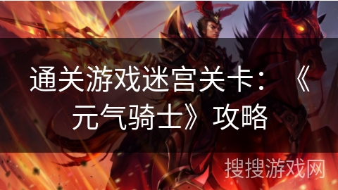 通关游戏迷宫关卡：《元气骑士》攻略