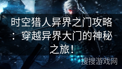 时空猎人异界之门攻略：穿越异界大门的神秘之旅！