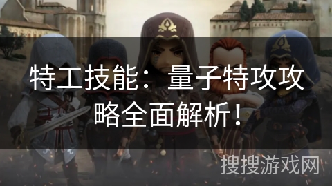 特工技能：量子特攻攻略全面解析！