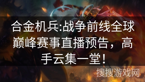 合金机兵:战争前线全球巅峰赛事直播预告，高手云集一堂！