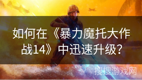 如何在《暴力魔托大作战14》中迅速升级？