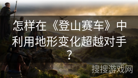 怎样在《登山赛车》中利用地形变化超越对手？