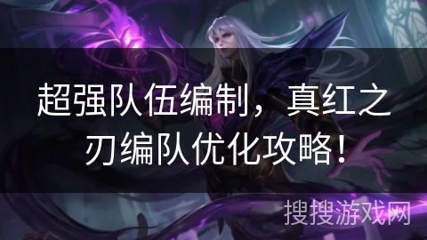 超强队伍编制，真红之刃编队优化攻略！