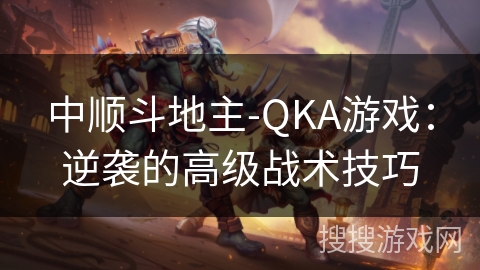 中顺斗地主-QKA游戏：逆袭的高级战术技巧