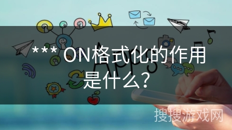  *** ON格式化的作用是什么？