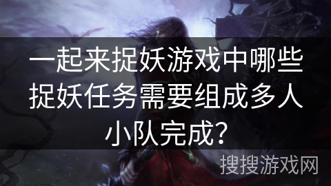 一起来捉妖游戏中哪些捉妖任务需要组成多人小队完成？