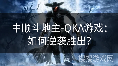 中顺斗地主-QKA游戏：如何逆袭胜出？