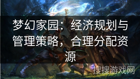 梦幻家园：经济规划与管理策略，合理分配资源
