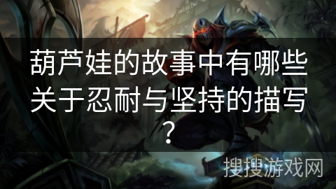 葫芦娃的故事中有哪些关于忍耐与坚持的描写？