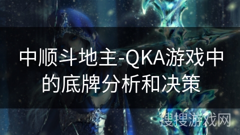 中顺斗地主-QKA游戏中的底牌分析和决策