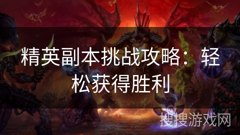 精英副本挑战攻略：轻松获得胜利