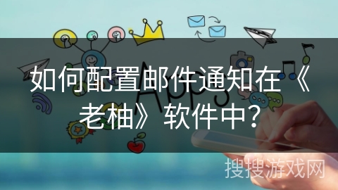 如何配置邮件通知在《老柚》软件中？
