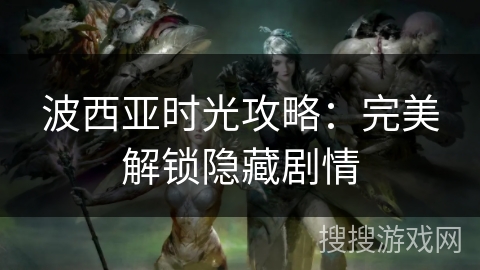 波西亚时光攻略：完美解锁隐藏剧情