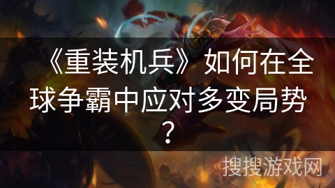 《重装机兵》如何在全球争霸中应对多变局势？