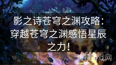 影之诗苍穹之渊攻略：穿越苍穹之渊感悟星辰之力！
