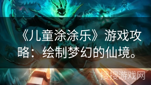 《儿童涂涂乐》游戏攻略：绘制梦幻的仙境。