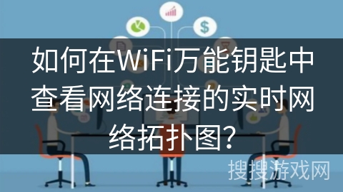 如何在WiFi万能钥匙中查看网络连接的实时网络拓扑图？