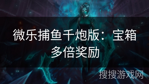 微乐捕鱼千炮版：宝箱多倍奖励