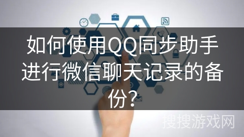 如何使用QQ同步助手进行微信聊天记录的备份？